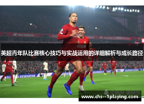 英超青年队比赛核心技巧与实战运用的详细解析与成长路径 英超青年队比赛核心技巧与实战运用的详细解析与成长路径