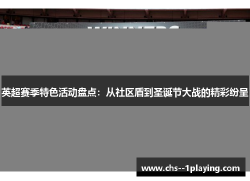 英超赛季特色活动盘点：从社区盾到圣诞节大战的精彩纷呈
