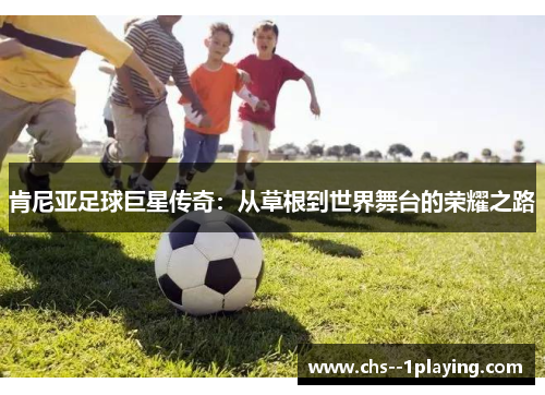 肯尼亚足球巨星传奇：从草根到世界舞台的荣耀之路