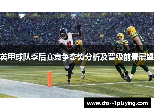 英甲球队季后赛竞争态势分析及晋级前景展望 英甲球队季后赛竞争态势分析及晋级前景展望