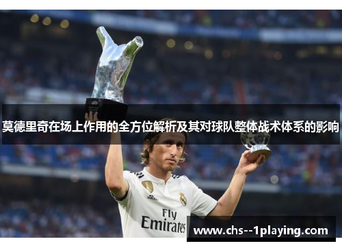 莫德里奇在场上作用的全方位解析及其对球队整体战术体系的影响