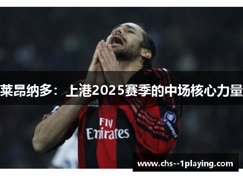 莱昂纳多：上港2025赛季的中场核心力量