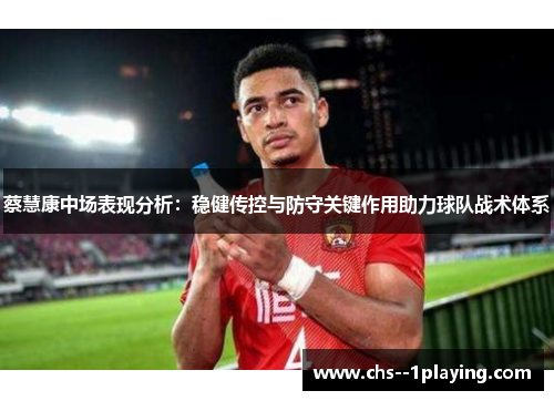 蔡慧康中场表现分析:稳健传控与防守关键作用助力球队战术体系 蔡慧康中场表现分析:稳健传控与防守关键作用助力球队战术体系