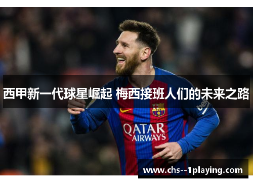 西甲新一代球星崛起 梅西接班人们的未来之路 西甲新一代球星崛起 梅西接班人们的未来之路