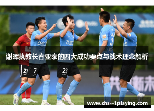 谢晖执教长春亚泰的四大成功要点与战术理念解析 谢晖执教长春亚泰的四大成功要点与战术理念解析