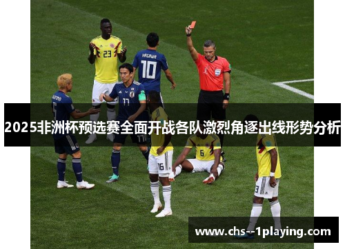 2025非洲杯预选赛全面开战各队激烈角逐出线形势分析 2025非洲杯预选赛全面开战各队激烈角逐出线形势分析