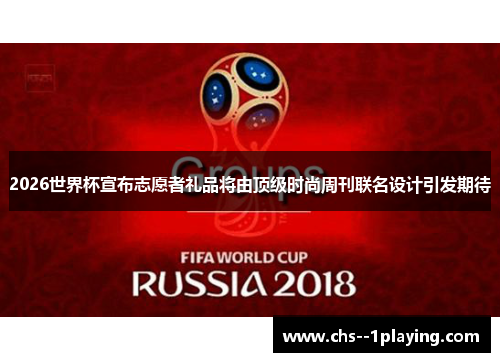 2026世界杯宣布志愿者礼品将由顶级时尚周刊联名设计引发期待 2026世界杯宣布志愿者礼品将由顶级时尚周刊联名设计引发期待