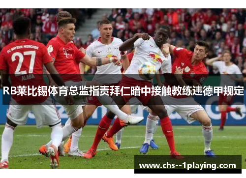 RB莱比锡体育总监指责拜仁暗中接触教练违德甲规定 RB莱比锡体育总监指责拜仁暗中接触教练违德甲规定