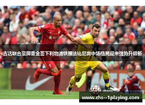 吉达联合豪掷重金签下利物浦铁腰法比尼奥中场格局迎来强势升级新 吉达联合豪掷重金签下利物浦铁腰法比尼奥中场格局迎来强势升级新