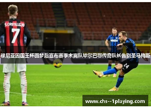 穆尼亚因国王杯圆梦后宣布赛季末离队毕尔巴鄂传奇队长告别圣马梅斯