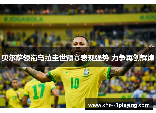 贝尔萨领衔乌拉圭世预赛表现强势 力争再创辉煌 贝尔萨领衔乌拉圭世预赛表现强势 力争再创辉煌