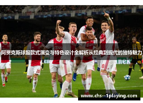 阿贾克斯球服款式演变与特色设计全解析从经典到现代的独特魅力