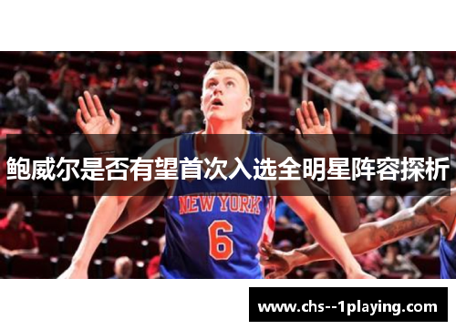 鲍威尔是否有望首次入选全明星阵容探析