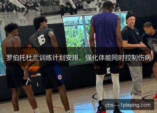 罗伯托杜兰训练计划安排，强化体能同时控制伤病
